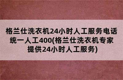 格兰仕洗衣机24小时人工服务电话统一人工400(格兰仕洗衣机专家 提供24小时人工服务)